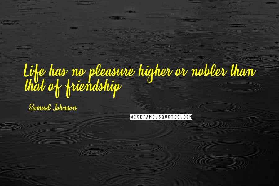 Samuel Johnson Quotes: Life has no pleasure higher or nobler than that of friendship.