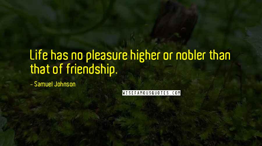 Samuel Johnson Quotes: Life has no pleasure higher or nobler than that of friendship.