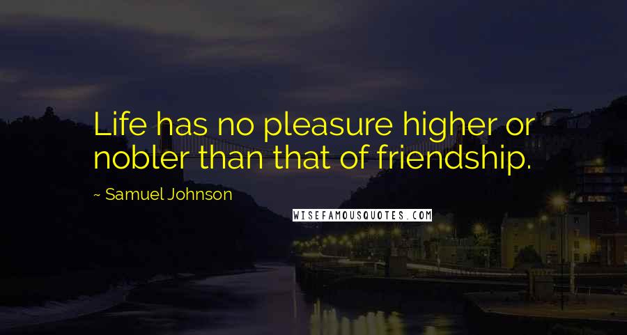 Samuel Johnson Quotes: Life has no pleasure higher or nobler than that of friendship.