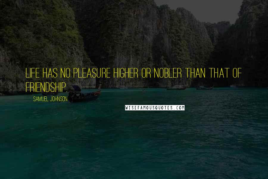 Samuel Johnson Quotes: Life has no pleasure higher or nobler than that of friendship.