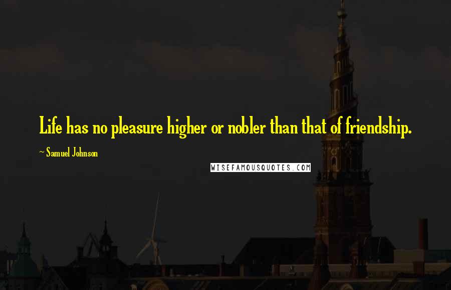 Samuel Johnson Quotes: Life has no pleasure higher or nobler than that of friendship.