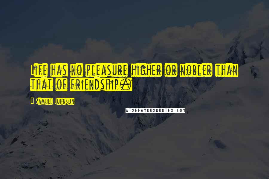 Samuel Johnson Quotes: Life has no pleasure higher or nobler than that of friendship.