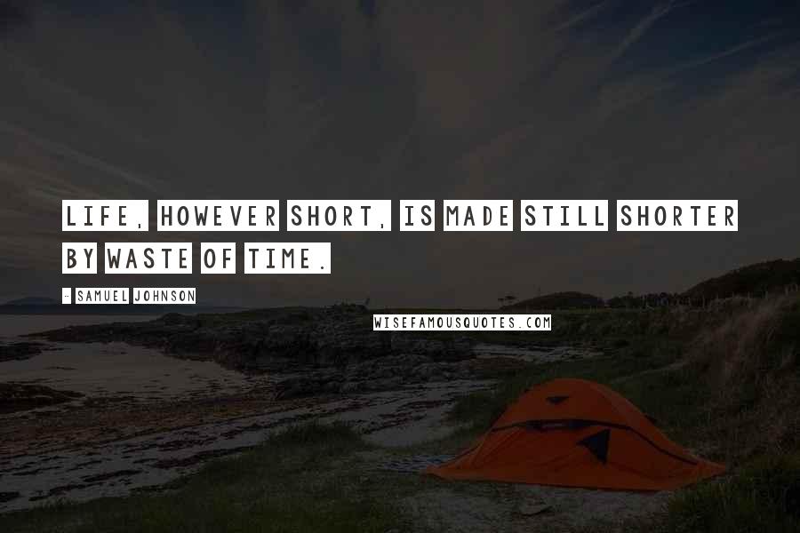 Samuel Johnson Quotes: Life, however short, is made still shorter by waste of time.