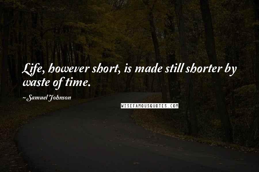 Samuel Johnson Quotes: Life, however short, is made still shorter by waste of time.