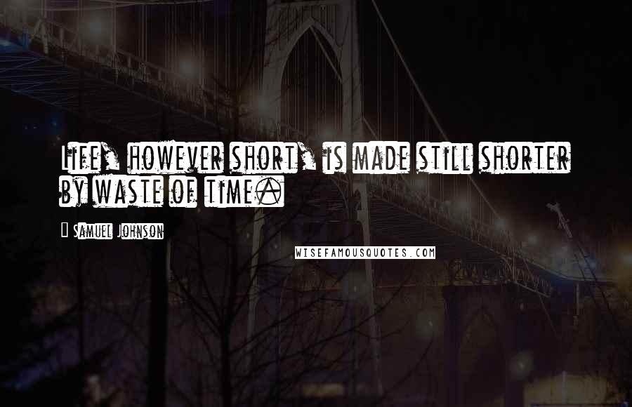 Samuel Johnson Quotes: Life, however short, is made still shorter by waste of time.