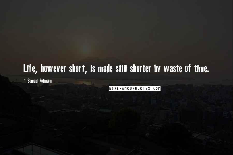 Samuel Johnson Quotes: Life, however short, is made still shorter by waste of time.