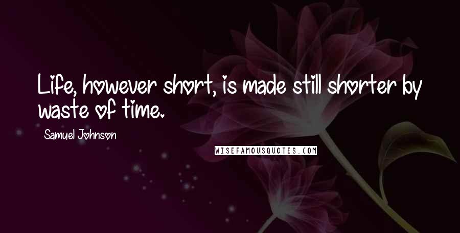 Samuel Johnson Quotes: Life, however short, is made still shorter by waste of time.