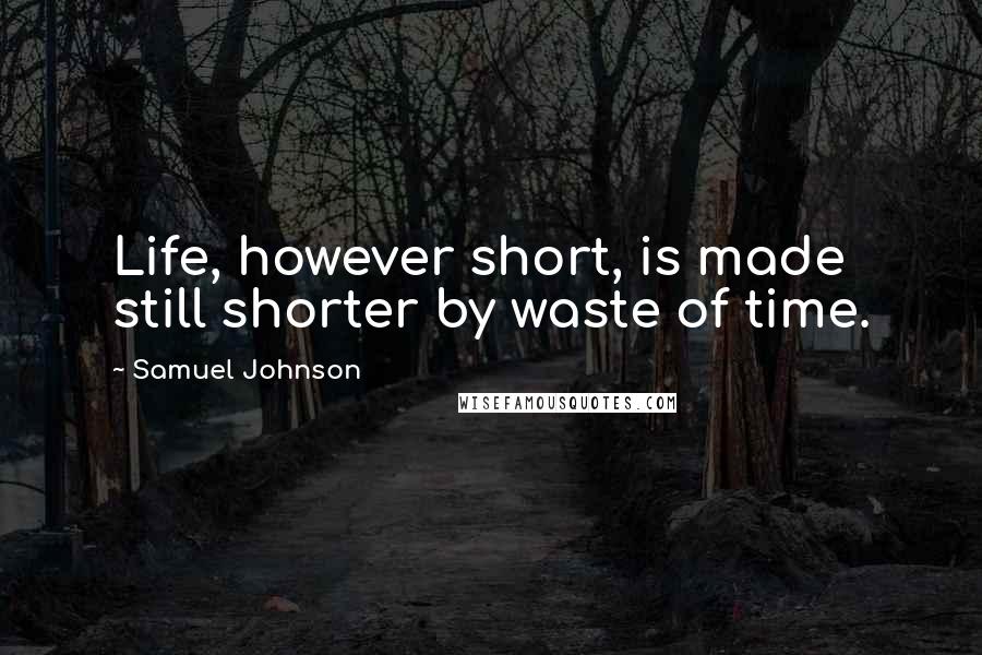 Samuel Johnson Quotes: Life, however short, is made still shorter by waste of time.