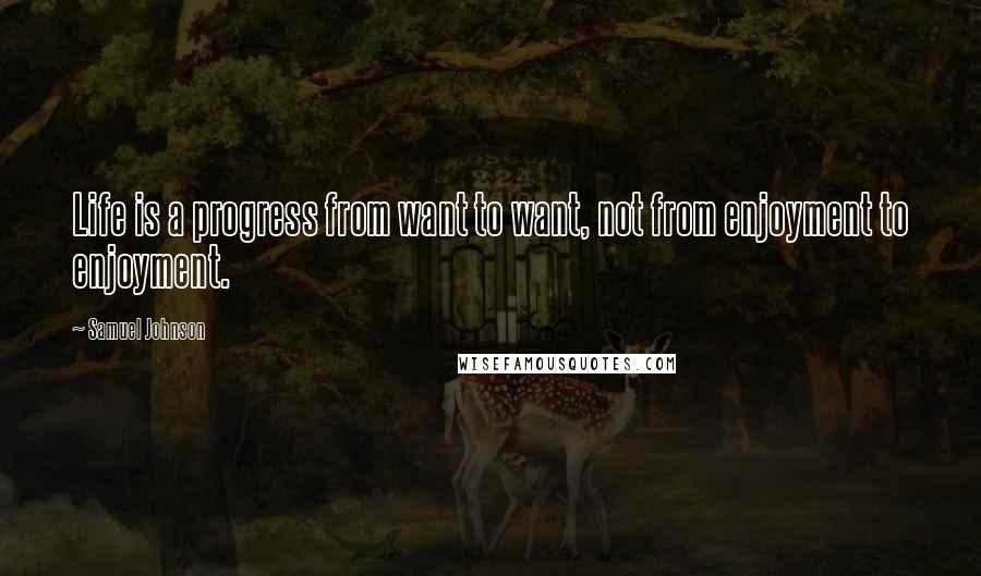 Samuel Johnson Quotes: Life is a progress from want to want, not from enjoyment to enjoyment.