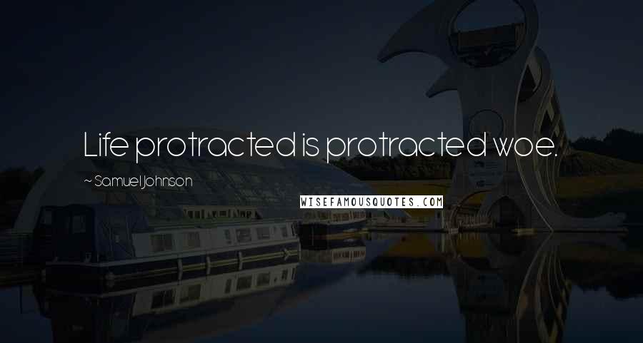 Samuel Johnson Quotes: Life protracted is protracted woe.