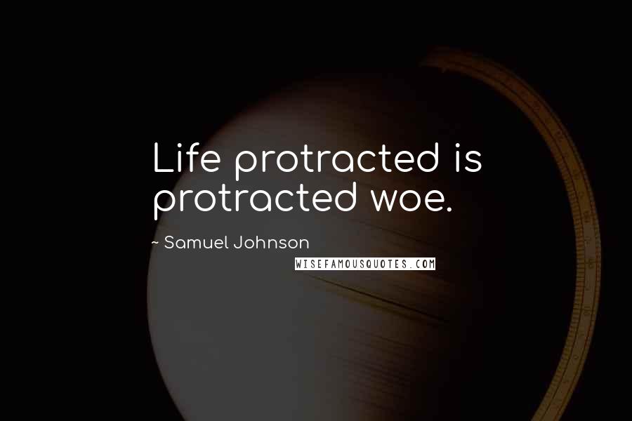 Samuel Johnson Quotes: Life protracted is protracted woe.