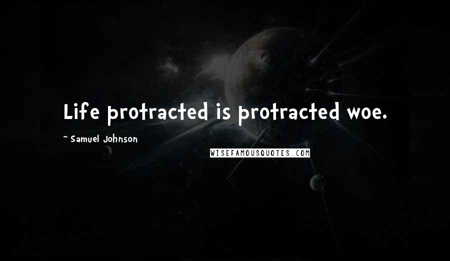 Samuel Johnson Quotes: Life protracted is protracted woe.