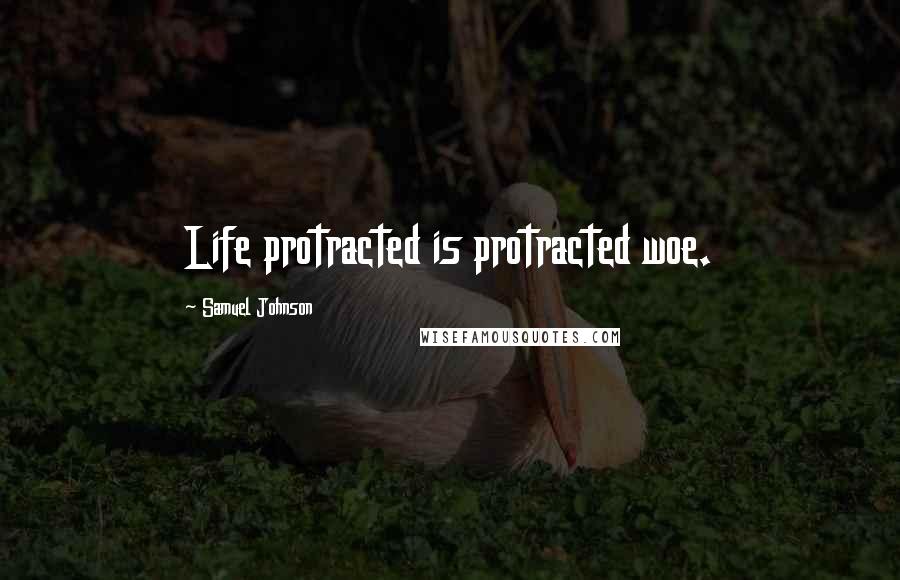 Samuel Johnson Quotes: Life protracted is protracted woe.