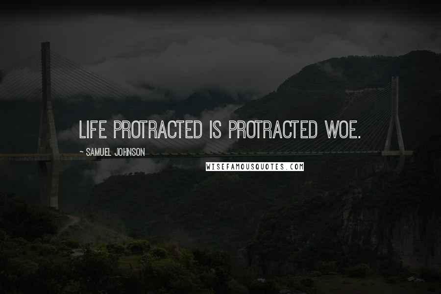 Samuel Johnson Quotes: Life protracted is protracted woe.