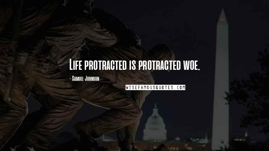 Samuel Johnson Quotes: Life protracted is protracted woe.