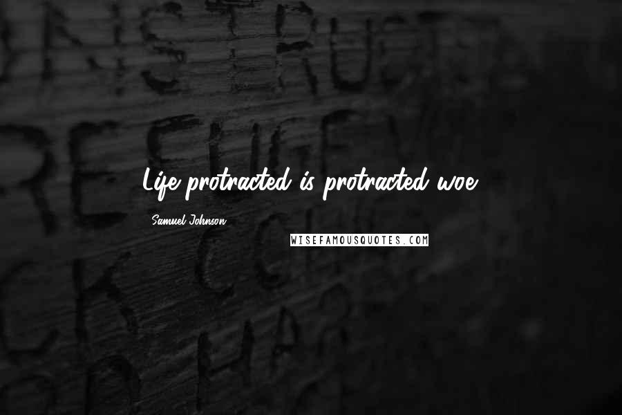 Samuel Johnson Quotes: Life protracted is protracted woe.