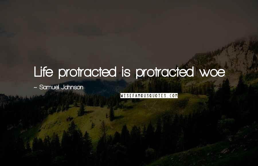Samuel Johnson Quotes: Life protracted is protracted woe.