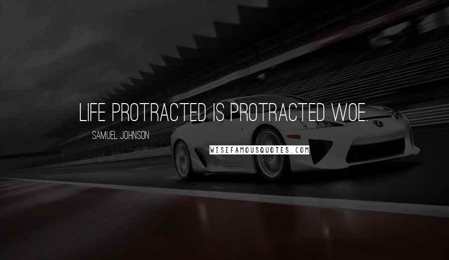 Samuel Johnson Quotes: Life protracted is protracted woe.