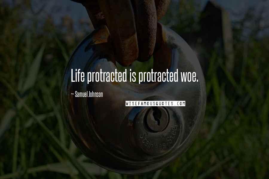 Samuel Johnson Quotes: Life protracted is protracted woe.