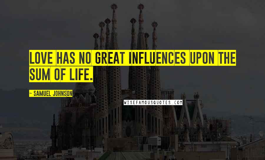 Samuel Johnson Quotes: Love has no great influences upon the sum of life.