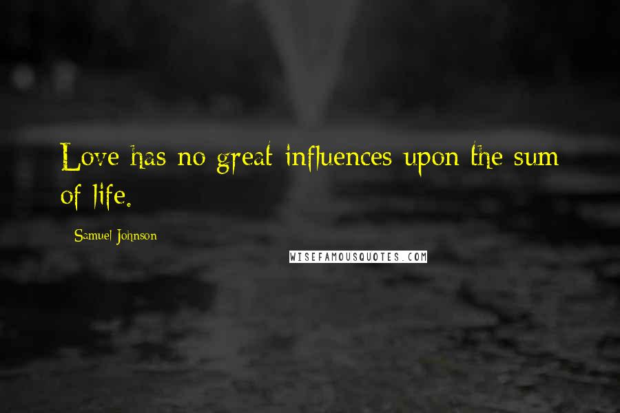 Samuel Johnson Quotes: Love has no great influences upon the sum of life.