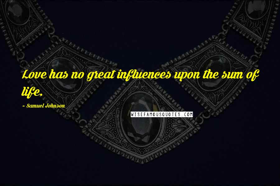 Samuel Johnson Quotes: Love has no great influences upon the sum of life.