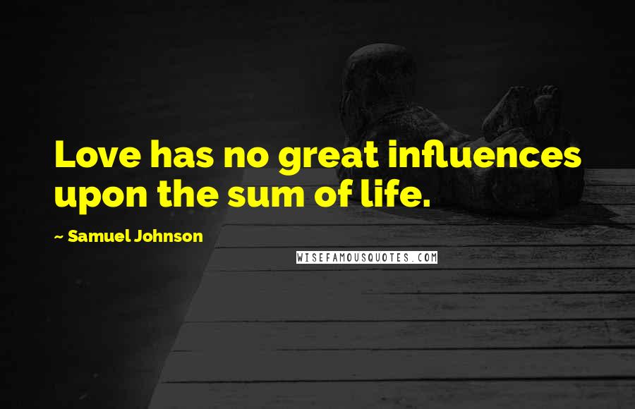 Samuel Johnson Quotes: Love has no great influences upon the sum of life.