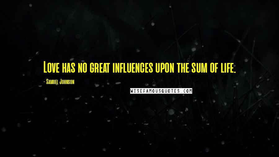 Samuel Johnson Quotes: Love has no great influences upon the sum of life.