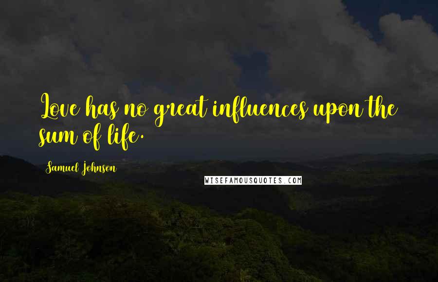Samuel Johnson Quotes: Love has no great influences upon the sum of life.