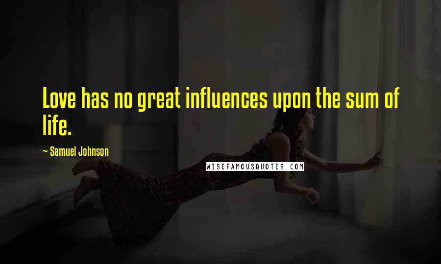 Samuel Johnson Quotes: Love has no great influences upon the sum of life.