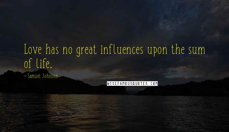 Samuel Johnson Quotes: Love has no great influences upon the sum of life.