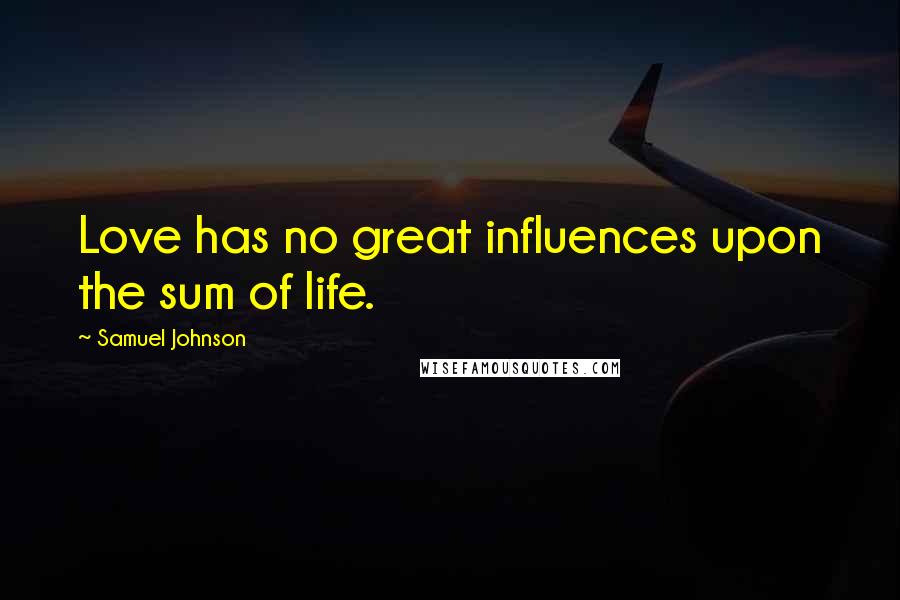 Samuel Johnson Quotes: Love has no great influences upon the sum of life.