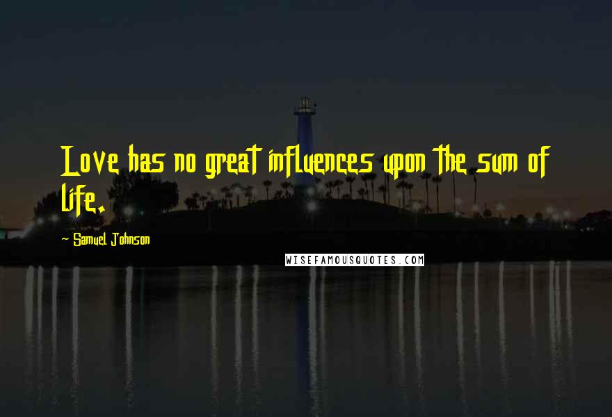 Samuel Johnson Quotes: Love has no great influences upon the sum of life.