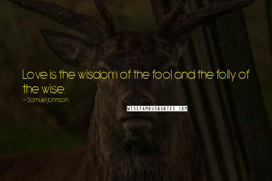 Samuel Johnson Quotes: Love is the wisdom of the fool and the folly of the wise.