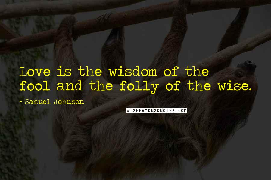 Samuel Johnson Quotes: Love is the wisdom of the fool and the folly of the wise.