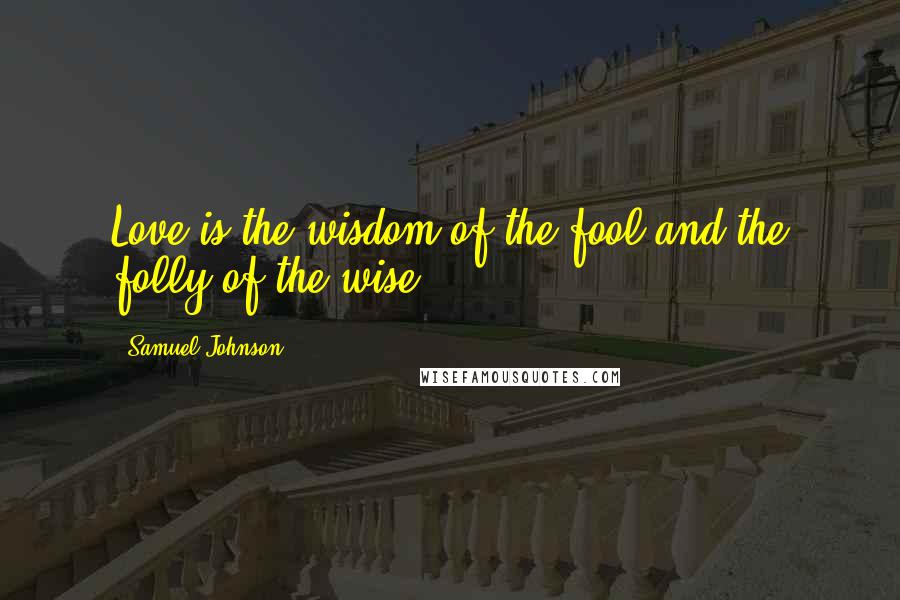 Samuel Johnson Quotes: Love is the wisdom of the fool and the folly of the wise.
