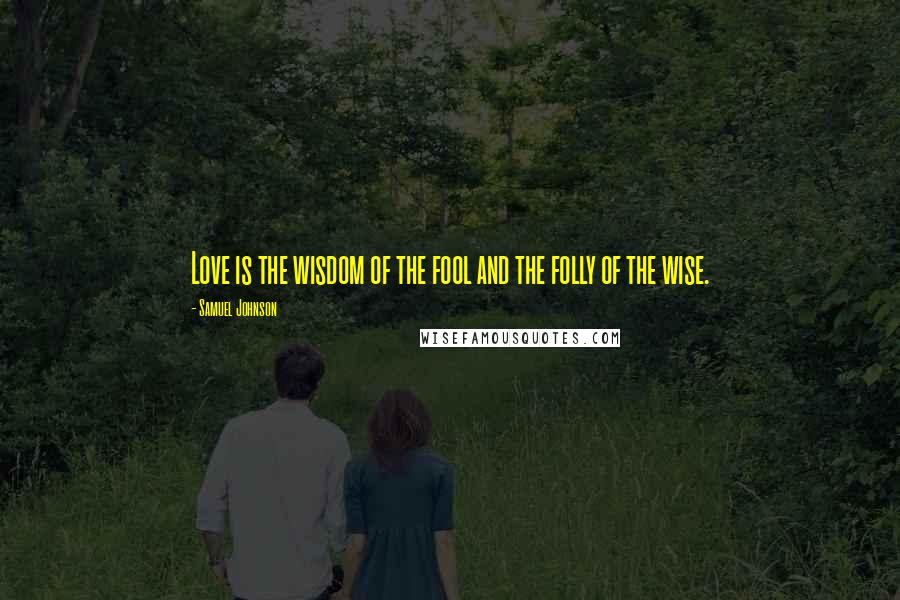 Samuel Johnson Quotes: Love is the wisdom of the fool and the folly of the wise.