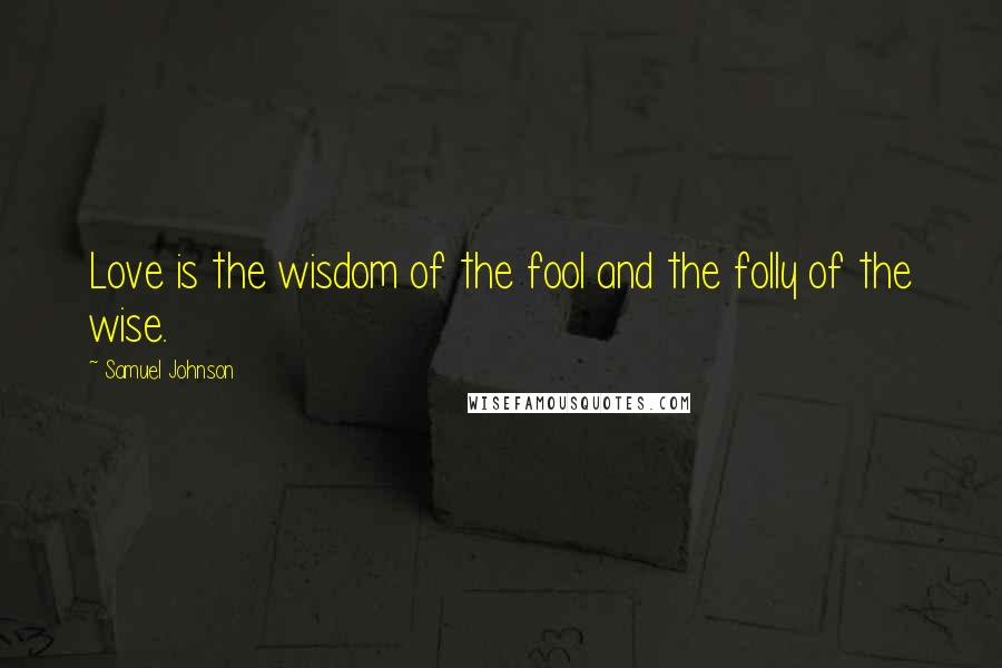 Samuel Johnson Quotes: Love is the wisdom of the fool and the folly of the wise.