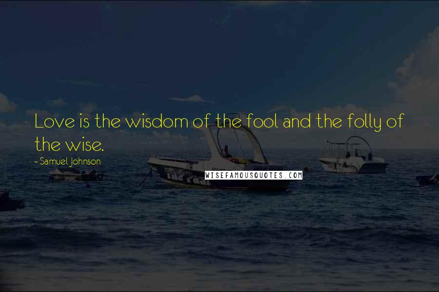 Samuel Johnson Quotes: Love is the wisdom of the fool and the folly of the wise.