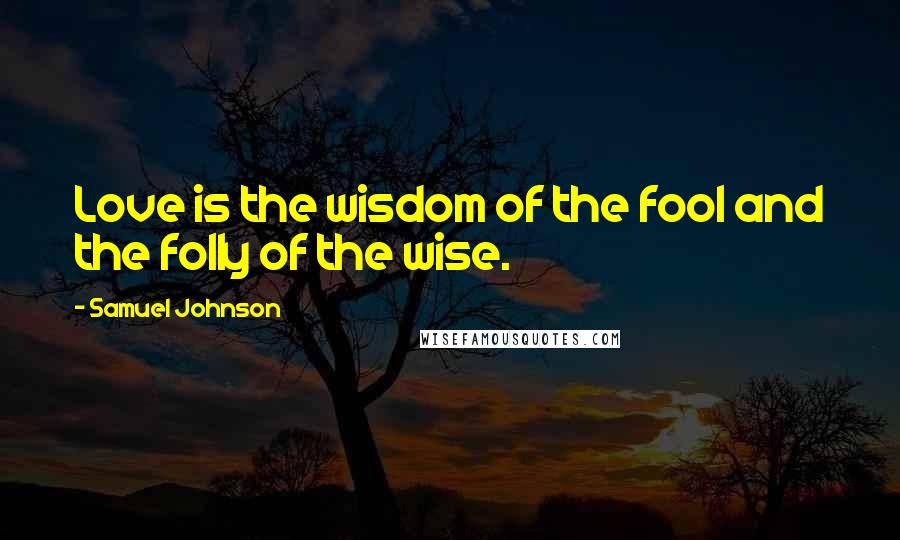 Samuel Johnson Quotes: Love is the wisdom of the fool and the folly of the wise.