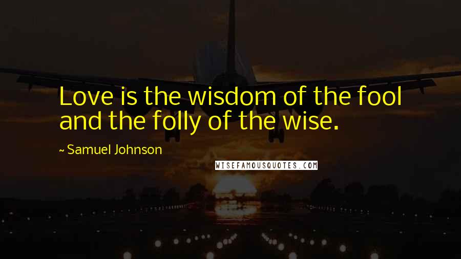 Samuel Johnson Quotes: Love is the wisdom of the fool and the folly of the wise.