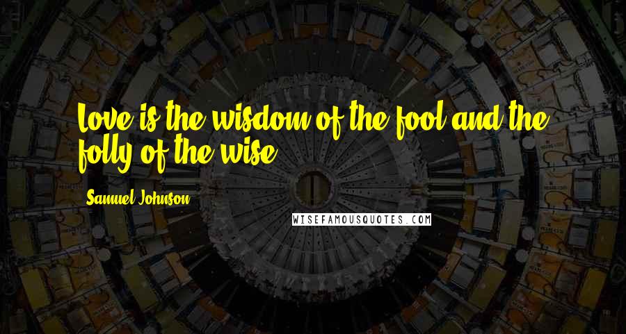 Samuel Johnson Quotes: Love is the wisdom of the fool and the folly of the wise.