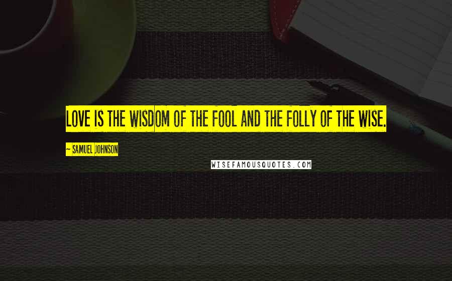 Samuel Johnson Quotes: Love is the wisdom of the fool and the folly of the wise.