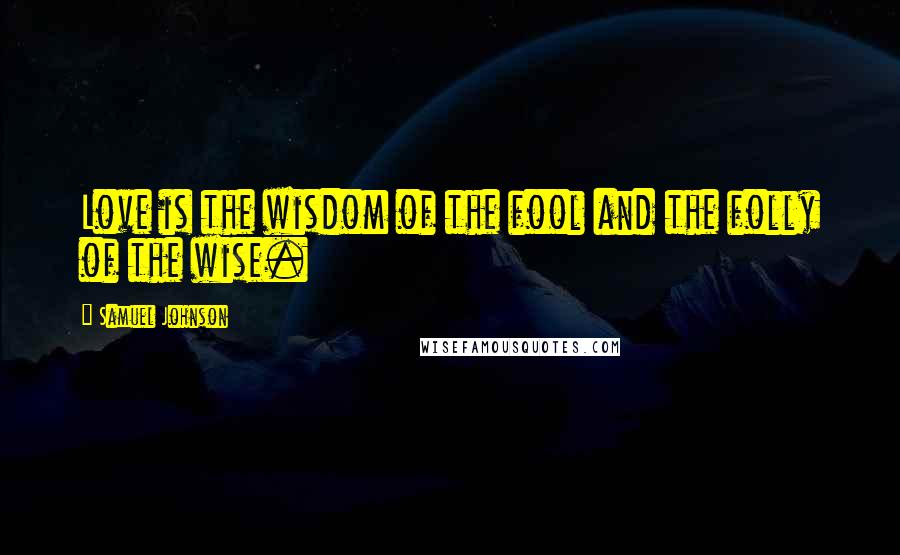 Samuel Johnson Quotes: Love is the wisdom of the fool and the folly of the wise.