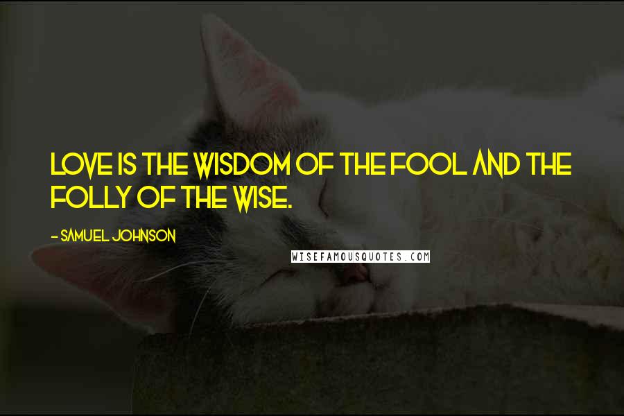 Samuel Johnson Quotes: Love is the wisdom of the fool and the folly of the wise.