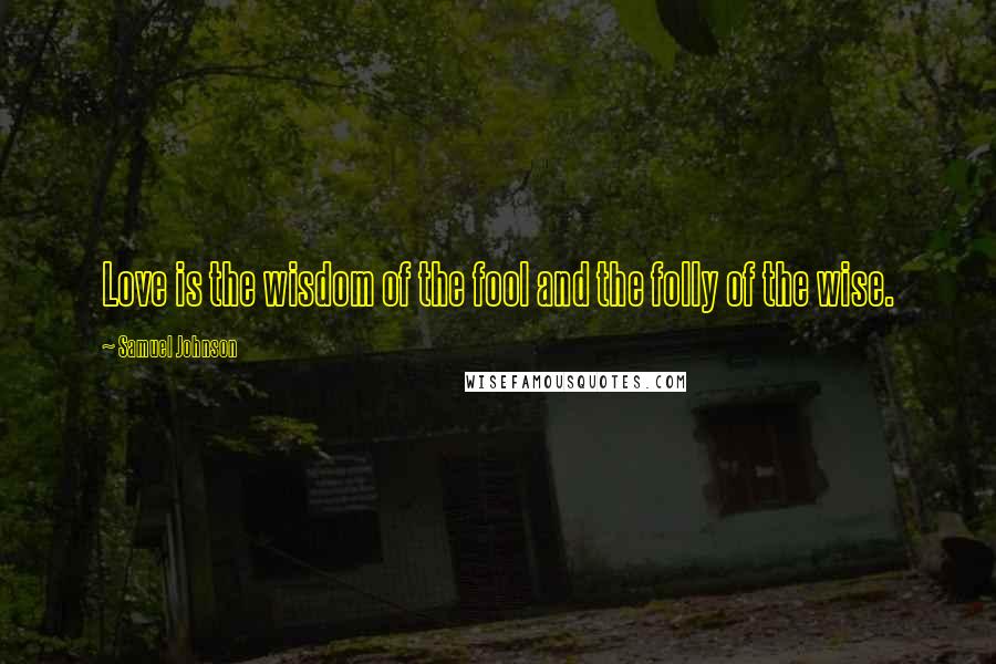 Samuel Johnson Quotes: Love is the wisdom of the fool and the folly of the wise.