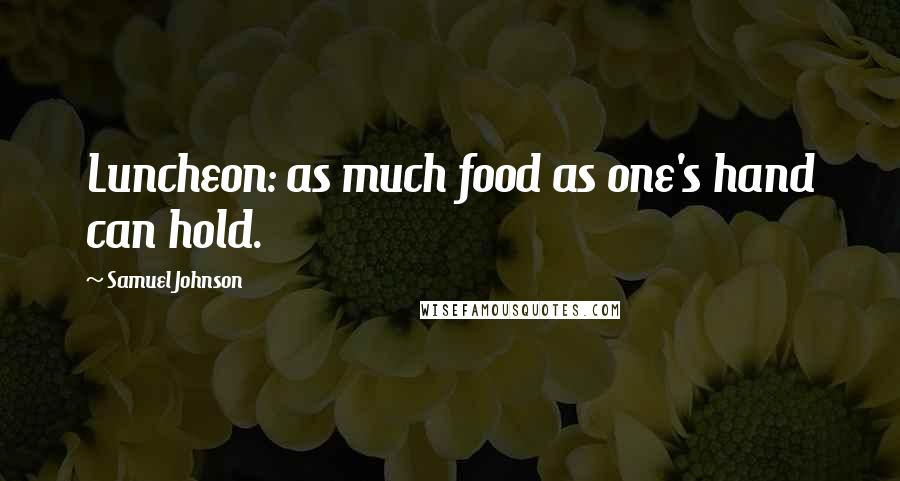 Samuel Johnson Quotes: Luncheon: as much food as one's hand can hold.