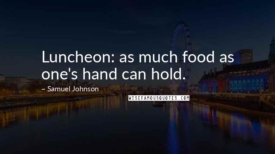 Samuel Johnson Quotes: Luncheon: as much food as one's hand can hold.