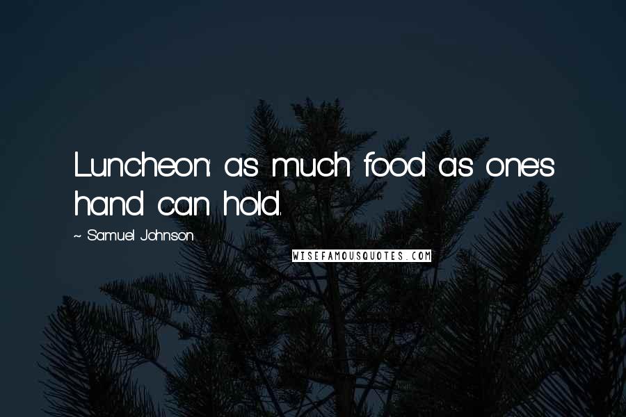 Samuel Johnson Quotes: Luncheon: as much food as one's hand can hold.