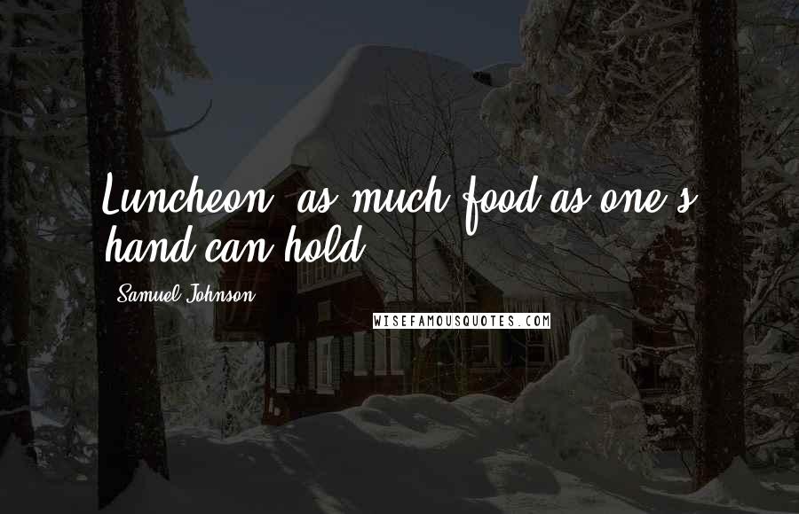 Samuel Johnson Quotes: Luncheon: as much food as one's hand can hold.